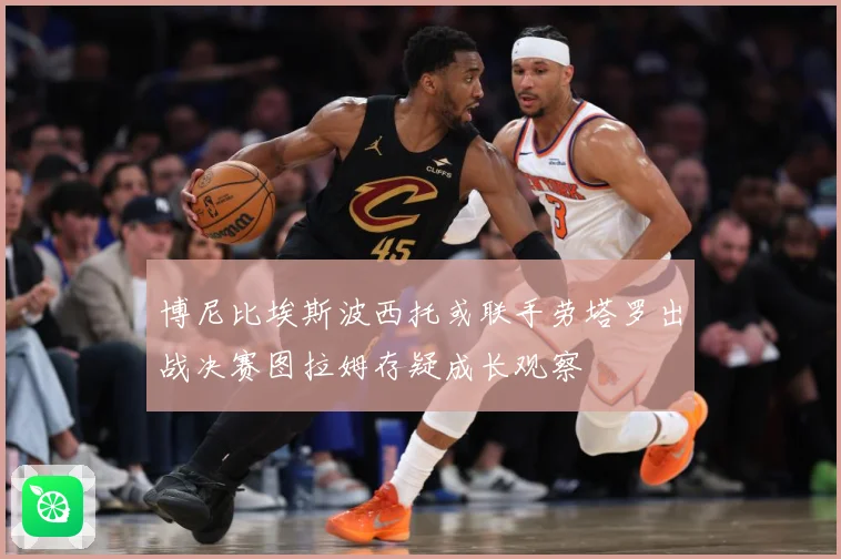 博尼比埃斯波西托或联手劳塔罗出战决赛图拉姆存疑成长观察