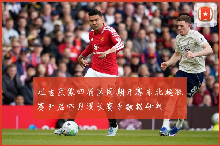 辽吉黑蒙四省区同期开赛东北超联赛开启四月漫长赛季数据研判