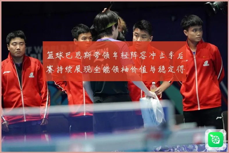 篮球巴恩斯带领年轻阵容冲击季后赛持续展现全能领袖价值与稳定得分能力