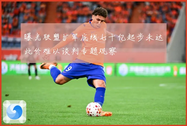 曝光联盟扩军底线七十亿起步未达此价难以谈判专题观察