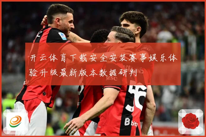 开云体育下载安全安装赛事娱乐体验升级最新版本数据研判