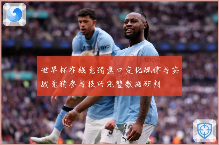 世界杯在线竞猜盘口变化规律与实战竞猜参与技巧完整数据研判