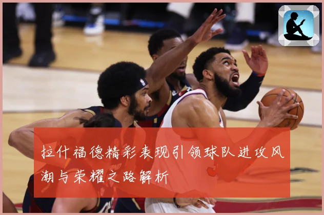拉什福德精彩表现引领球队进攻风潮与荣耀之路解析