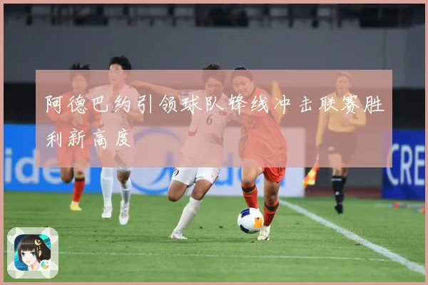 阿德巴约引领球队锋线冲击联赛胜利新高度