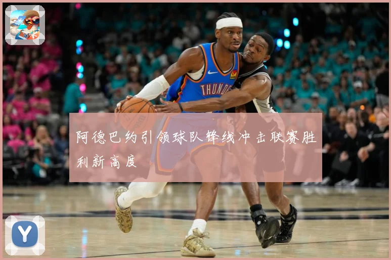 阿德巴约引领球队锋线冲击联赛胜利新高度