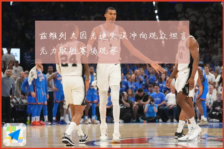 兹维列夫因光速失误冲向观众坦言无力取胜赛场观察