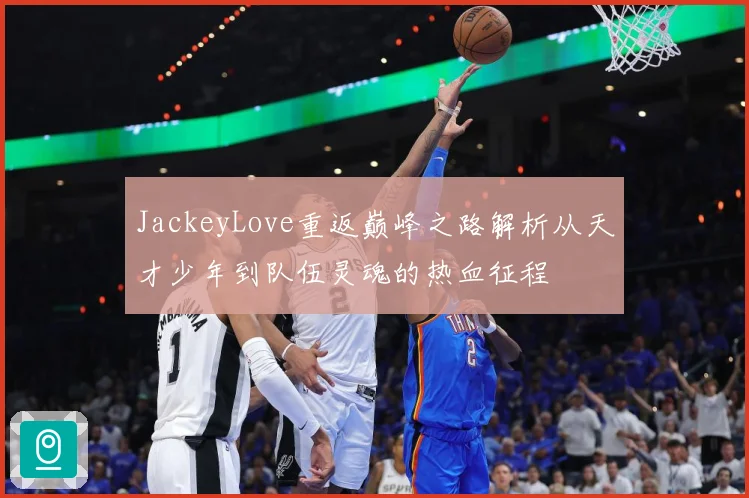JackeyLove重返巅峰之路解析从天才少年到队伍灵魂的热血征程