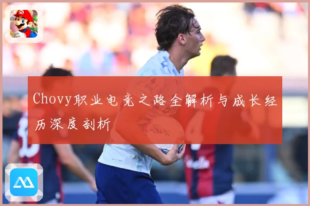 Chovy职业电竞之路全解析与成长经历深度剖析