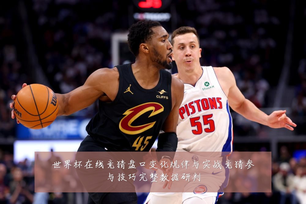 世界杯在线竞猜盘口变化规律与实战竞猜参与技巧完整数据研判