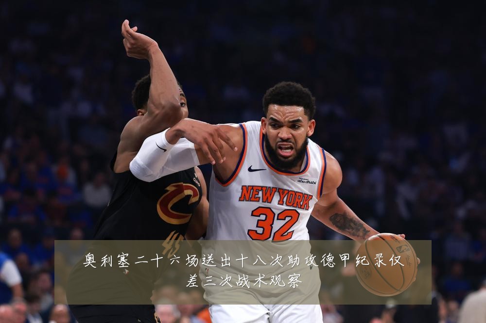 奥利塞二十六场送出十八次助攻德甲纪录仅差三次战术观察