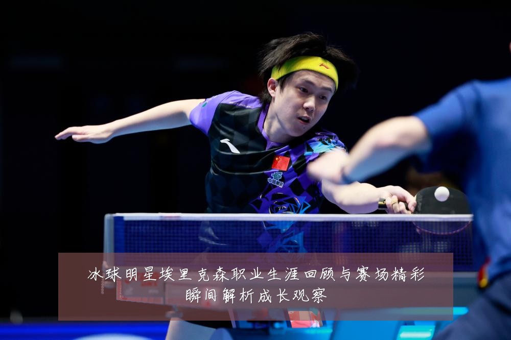 冰球明星埃里克森职业生涯回顾与赛场精彩瞬间解析成长观察