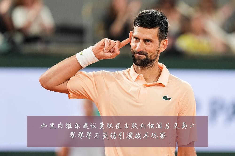 加里内维尔建议曼联在击败利物浦后交易六零零零万英镑引援战术观察