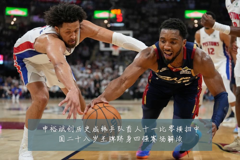 申裕斌创历史成韩乒队首人十一比零横扫中国二十八岁王牌跻身四强赛场解读