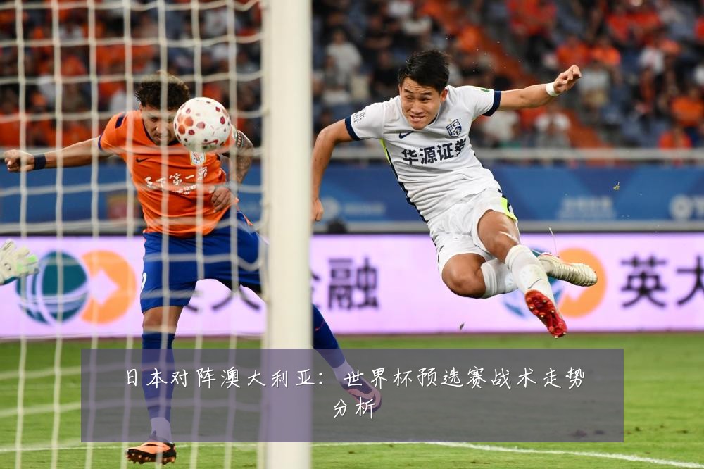 日本对阵澳大利亚:世界杯预选赛战术走势分析