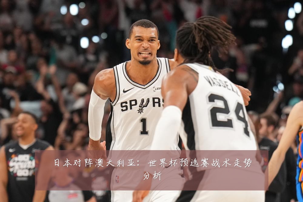 日本对阵澳大利亚:世界杯预选赛战术走势分析