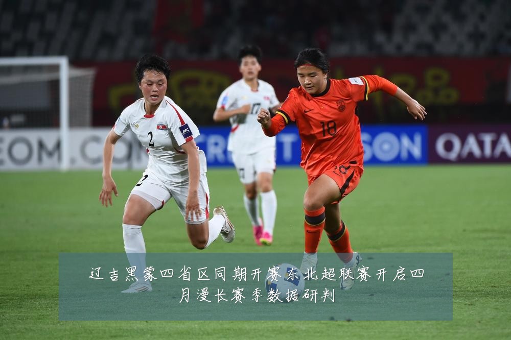 辽吉黑蒙四省区同期开赛东北超联赛开启四月漫长赛季数据研判