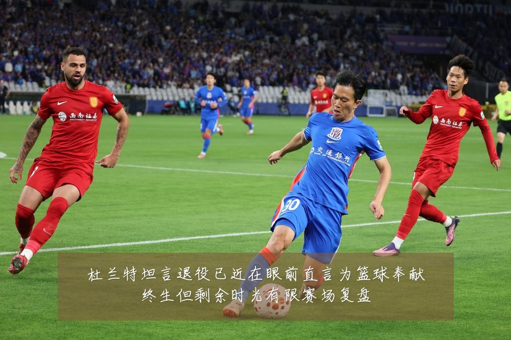 杜兰特坦言退役已近在眼前直言为篮球奉献终生但剩余时光有限赛场复盘
