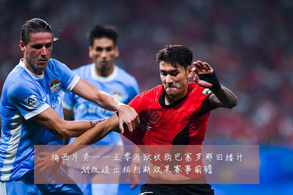梅西斥资一一五零万欧收购巴塞罗那旧楼计划改造出租判断效果赛事前瞻