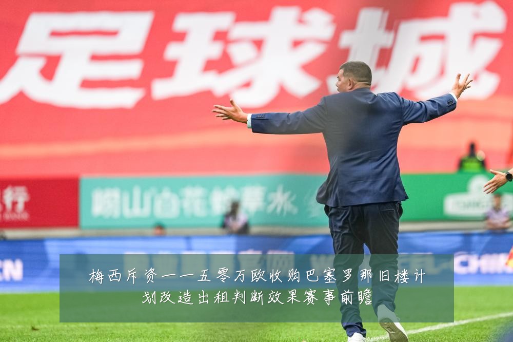 梅西斥资一一五零万欧收购巴塞罗那旧楼计划改造出租判断效果赛事前瞻