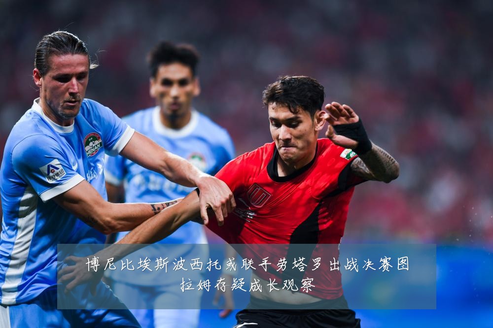 博尼比埃斯波西托或联手劳塔罗出战决赛图拉姆存疑成长观察